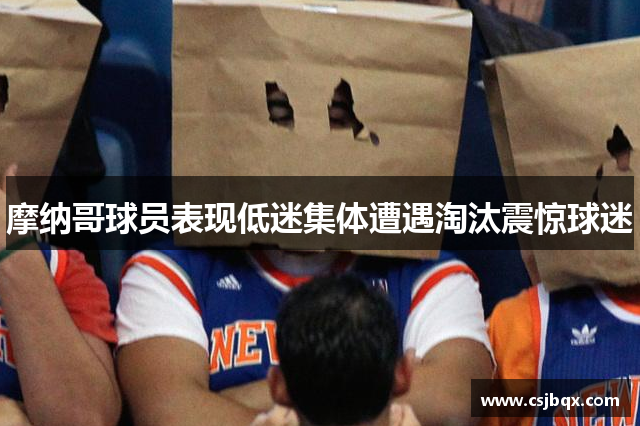 摩纳哥球员表现低迷集体遭遇淘汰震惊球迷