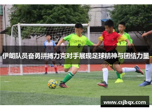 伊朗队员奋勇拼搏力克对手展现足球精神与团结力量