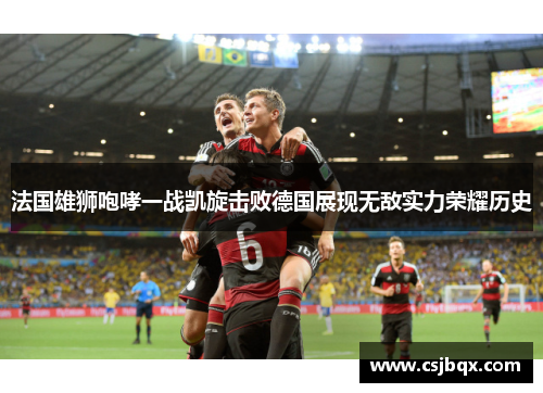 法国雄狮咆哮一战凯旋击败德国展现无敌实力荣耀历史